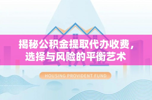 壤塘揭秘公积金提取代办收费，选择与风险的平衡艺术