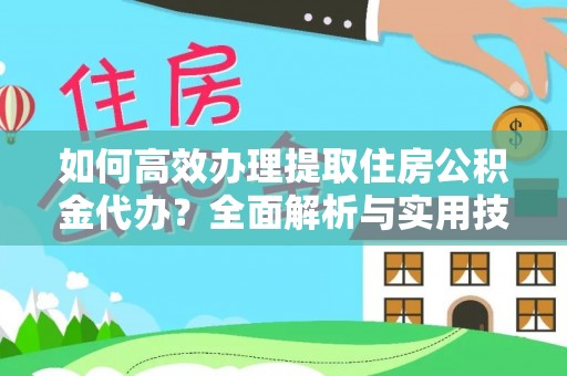 壤塘如何高效办理提取住房公积金代办？全面解析与实用技巧