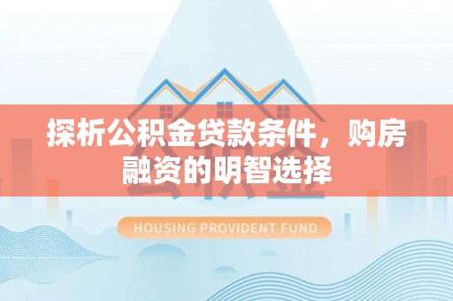 壤塘探析公积金贷款条件，购房融资的明智选择