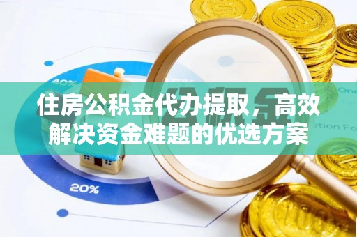 壤塘住房公积金代办提取，高效解决资金难题的优选方案