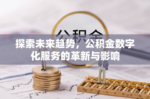 壤塘探索未来趋势，公积金数字化服务的革新与影响