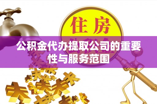 壤塘公积金代办提取公司的重要性与服务范围