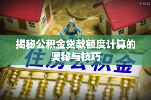 壤塘揭秘公积金贷款额度计算的奥秘与技巧