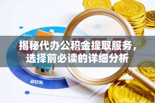 壤塘揭秘代办公积金提取服务，选择前必读的详细分析