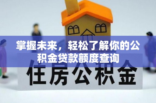壤塘掌握未来，轻松了解你的公积金贷款额度查询