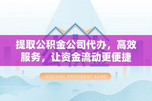 壤塘提取公积金公司代办，高效服务，让资金流动更便捷