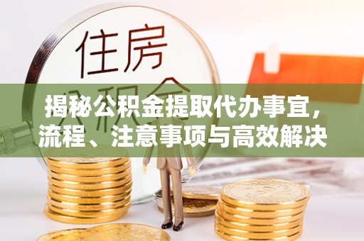 壤塘揭秘公积金提取代办事宜，流程、注意事项与高效解决方案