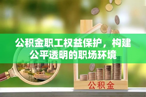 壤塘公积金职工权益保护，构建公平透明的职场环境