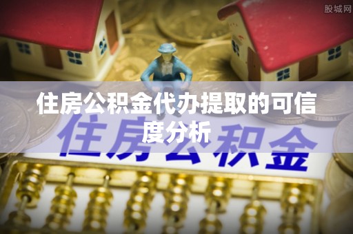 壤塘住房公积金代办提取的可信度分析