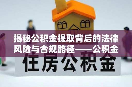 壤塘揭秘公积金提取背后的法律风险与合规路径——公积金代办提取违法不？