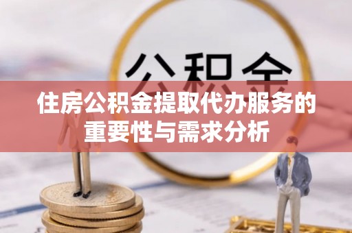 壤塘住房公积金提取代办服务的重要性与需求分析