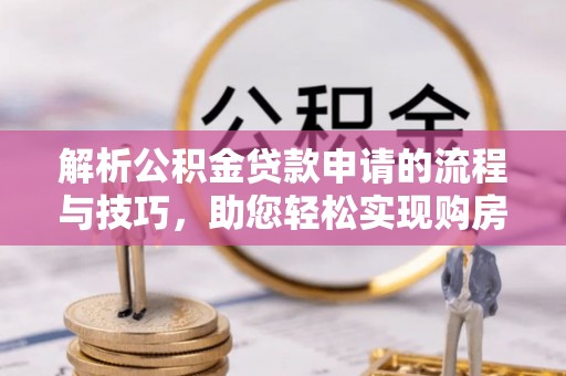 壤塘解析公积金贷款申请的流程与技巧，助您轻松实现购房梦