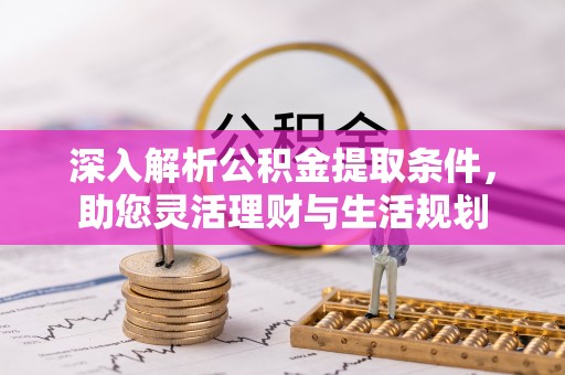 壤塘深入解析公积金提取条件，助您灵活理财与生活规划