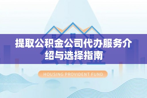 壤塘提取公积金公司代办服务介绍与选择指南