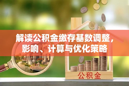 壤塘解读公积金缴存基数调整，影响、计算与优化策略