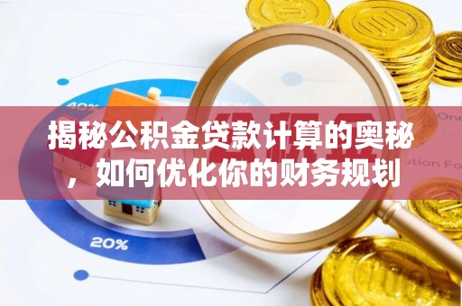 壤塘揭秘公积金贷款计算的奥秘，如何优化你的财务规划