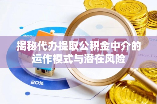 壤塘揭秘代办提取公积金中介的运作模式与潜在风险