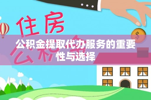 壤塘公积金提取代办服务的重要性与选择