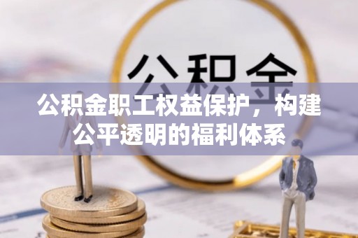 壤塘公积金职工权益保护，构建公平透明的福利体系