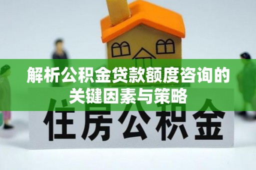 壤塘解析公积金贷款额度咨询的关键因素与策略