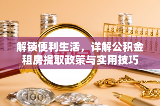 壤塘解锁便利生活，详解公积金租房提取政策与实用技巧