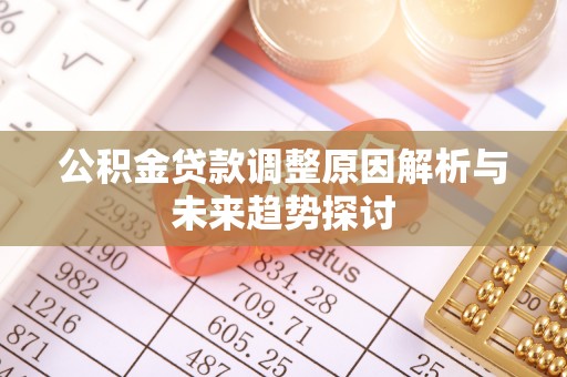 壤塘公积金贷款调整原因解析与未来趋势探讨