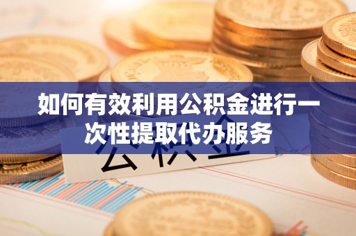 壤塘如何有效利用公积金进行一次性提取代办服务