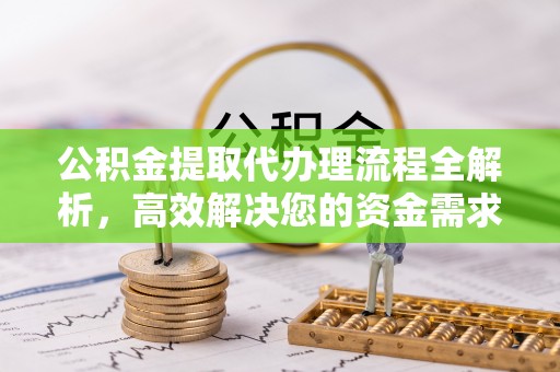 壤塘公积金提取代办理流程全解析，高效解决您的资金需求