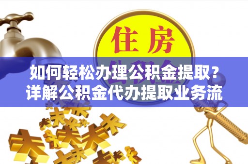 壤塘如何轻松办理公积金提取？详解公积金代办提取业务流程与优势