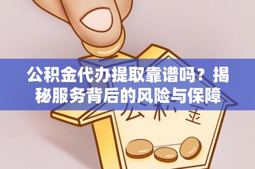 壤塘公积金代办提取靠谱吗？揭秘服务背后的风险与保障
