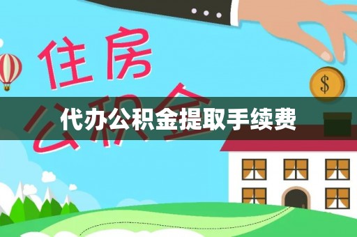 壤塘代办公积金提取手续费