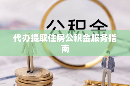壤塘代办提取住房公积金服务指南