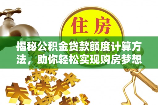 壤塘揭秘公积金贷款额度计算方法，助你轻松实现购房梦想