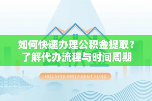 壤塘如何快速办理公积金提取？了解代办流程与时间周期