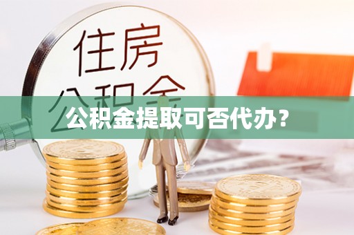 壤塘公积金提取可否代办？