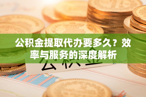 壤塘公积金提取代办要多久？效率与服务的深度解析
