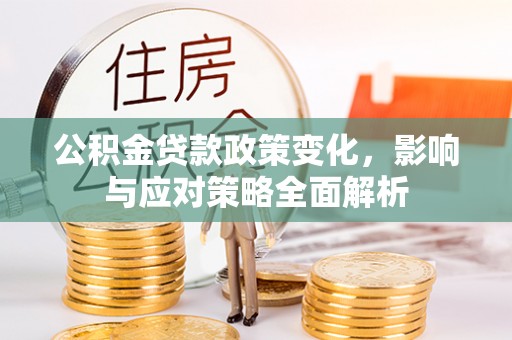 壤塘公积金贷款政策变化，影响与应对策略全面解析