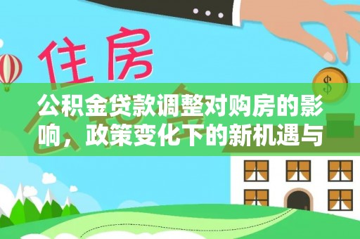 壤塘公积金贷款调整对购房的影响，政策变化下的新机遇与挑战