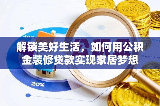 壤塘解锁美好生活，如何用公积金装修贷款实现家居梦想