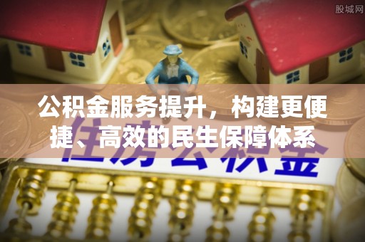 壤塘公积金服务提升，构建更便捷、高效的民生保障体系