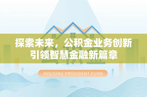 壤塘探索未来，公积金业务创新引领智慧金融新篇章