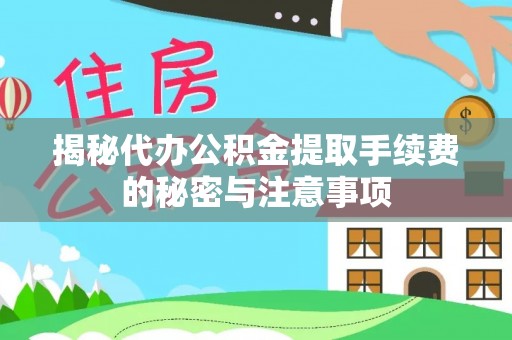 壤塘揭秘代办公积金提取手续费的秘密与注意事项