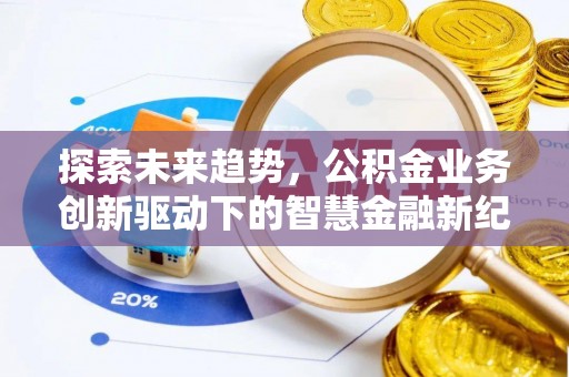 壤塘探索未来趋势，公积金业务创新驱动下的智慧金融新纪元