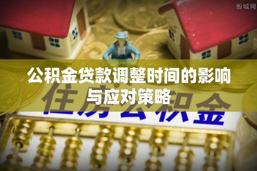 壤塘公积金贷款调整时间的影响与应对策略