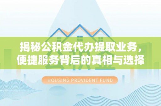 壤塘揭秘公积金代办提取业务，便捷服务背后的真相与选择