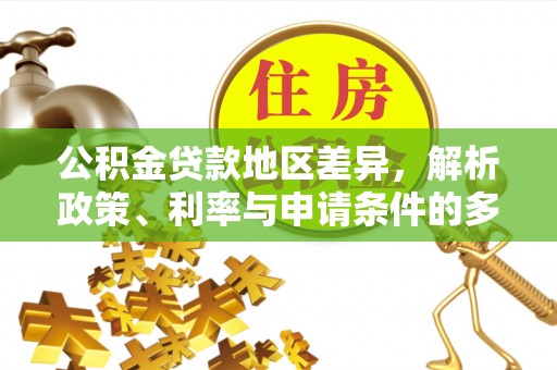 壤塘公积金贷款地区差异，解析政策、利率与申请条件的多维影响