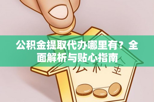壤塘公积金提取代办哪里有？全面解析与贴心指南