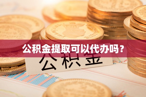 壤塘公积金提取可以代办吗？