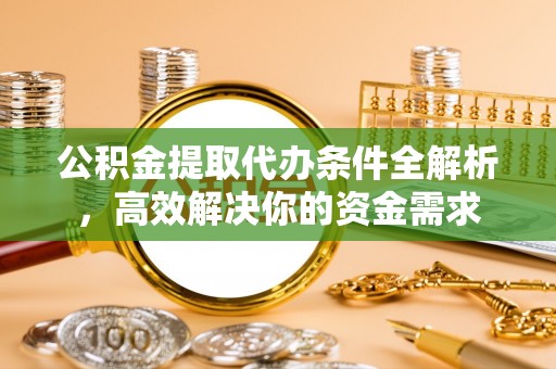 壤塘公积金提取代办条件全解析，高效解决你的资金需求