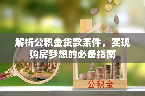 壤塘解析公积金贷款条件，实现购房梦想的必备指南
